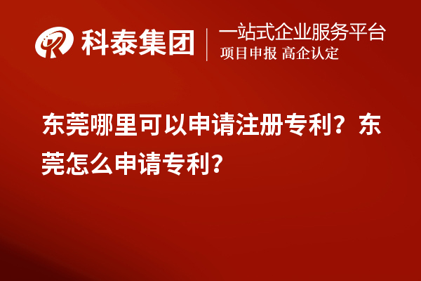 东莞哪里可以申请注册专利？东莞怎么申请专利？