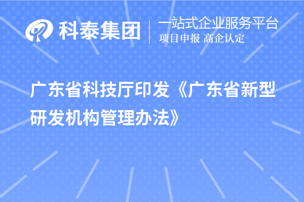 广东省科技厅印发《广东省新型研发机构管理办法》