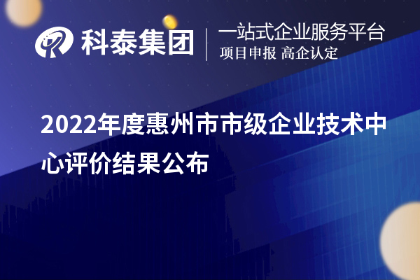 2022年度惠州市市级企业技术中心评价结果公布