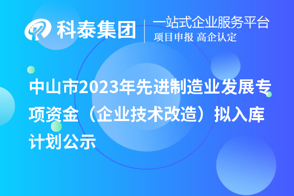 中山市2023年先进制造业发展专项资金（企业技术改造）拟入库计划公示