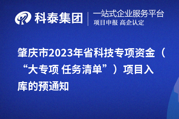 肇庆市2023年省科技专项资金（“大专项+任务清单”）项目入库的预通知