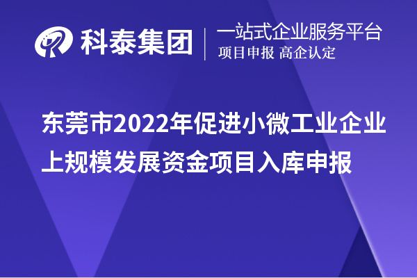 东莞市2022年促进小微工业企业上规模发展资金项目入库申报