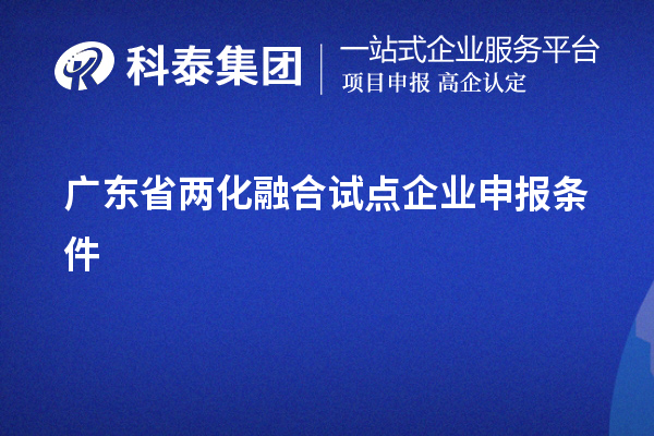 广东省两化融合试点企业申报条件