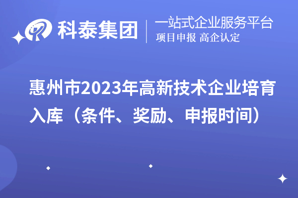 惠州市2023年高新技术企业培育入库（条件、奖励、申报时间）