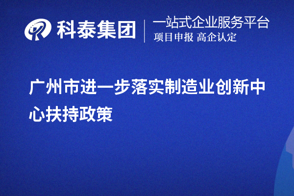 广州市进一步落实制造业创新中心扶持政策