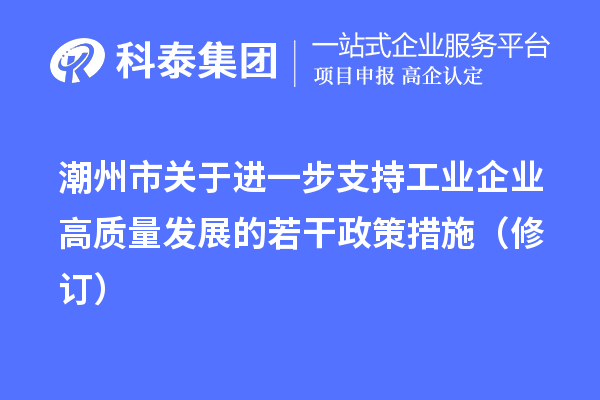 潮州市关于进一步支持工业企业高质量发展的若干政策措施（修订）