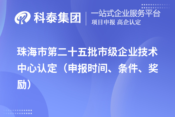 珠海市第二十五批市级企业技术中心认定（申报时间、条件、奖励）