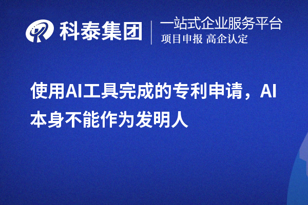 使用AI工具完成的专利申请，AI本身不能作为发明人