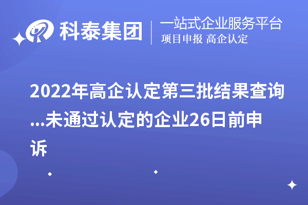 2022年高企认定第三批结果查询...未通过认定的企业26日前申诉