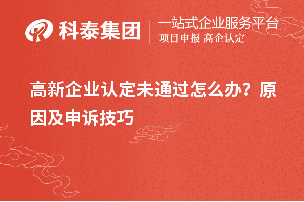 高新企业认定未通过怎么办？原因及申诉技巧