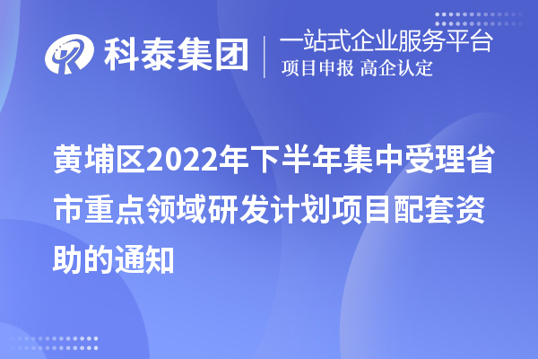 黄埔区2022年下半年集中受理省市重点领域研发计划项目配套资助的通知