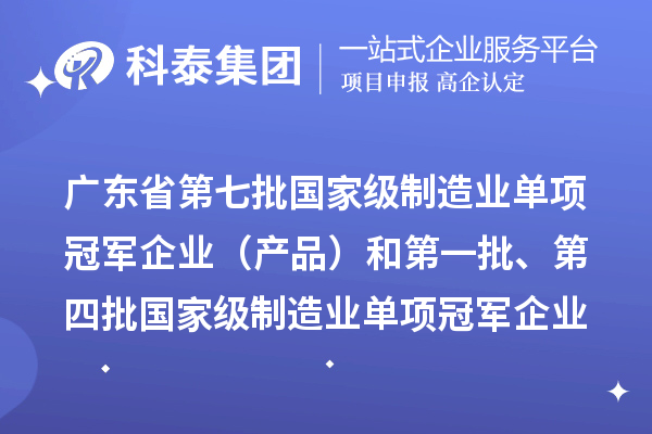 广东省第七批国家级制造业单项冠军企业（产品）和第一批、第四批国家级制造业单项冠军企业（产品）复核通过名单的公示