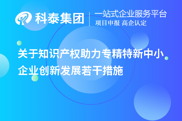 关于知识产权助力专精特新中小企业创新发展若干措施