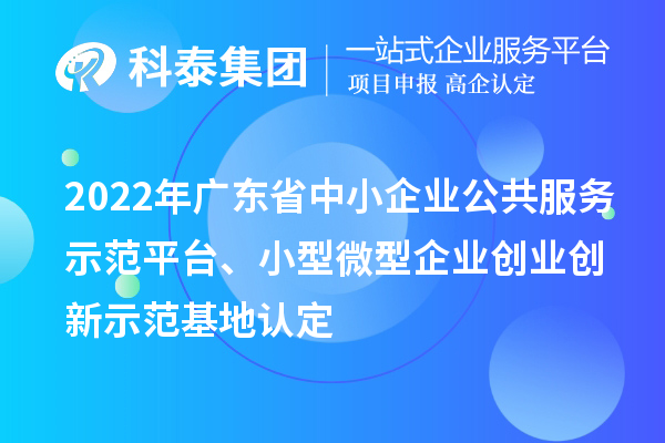 2022年广东省中小企业公共服务示范平台、小型微型企业创业创新示范基地认定