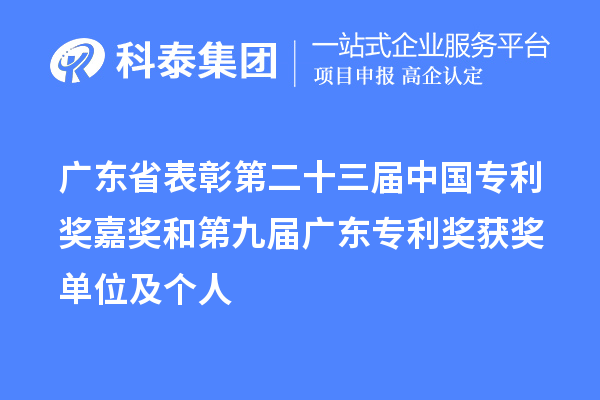 广东省表彰第二十三届中国专利奖嘉奖和第九届广东专利奖获奖单位及个人