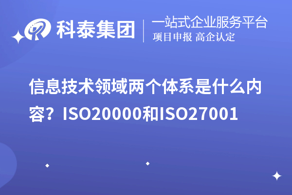 信息技术领域两个体系是什么内容？ISO20000和ISO27001