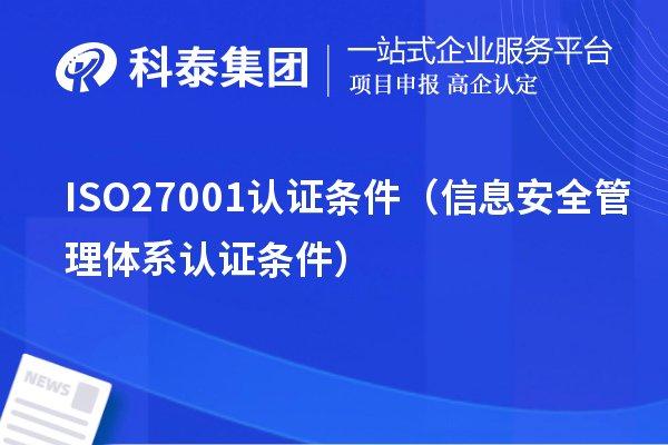 ISO27001认证条件（信息安全管理体系认证条件）