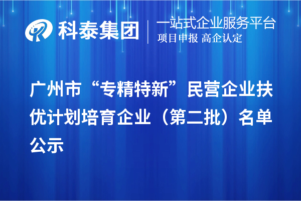 广州市“专精特新”民营企业扶优计划培育企业（第二批）名单公示