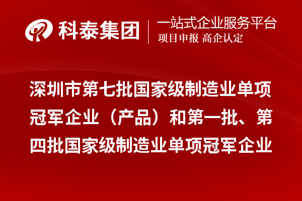 深圳市第七批国家级制造业单项冠军企业（产品）和第一批、第四批国家级制造业单项冠军企业（产品）复核通过名单公示