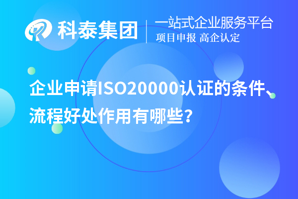 企业申请ISO20000认证的条件、流程好处作用有哪些？