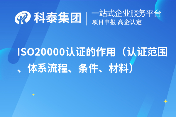 ISO20000认证的作用（认证范围、体系流程、条件、材料）