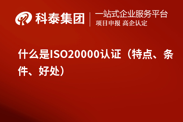 什么是ISO20000认证（特点、条件、好处）