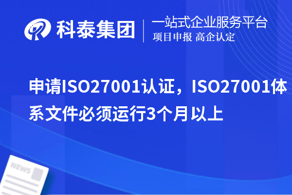 申请ISO27001认证，ISO27001体系文件必须运行3个月以上