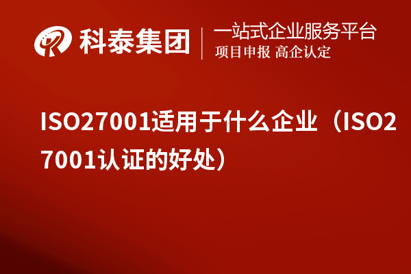 ISO27001适用于什么企业（ISO27001认证的好处）