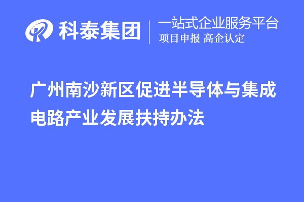 广州南沙新区促进半导体与集成电路产业发展扶持办法