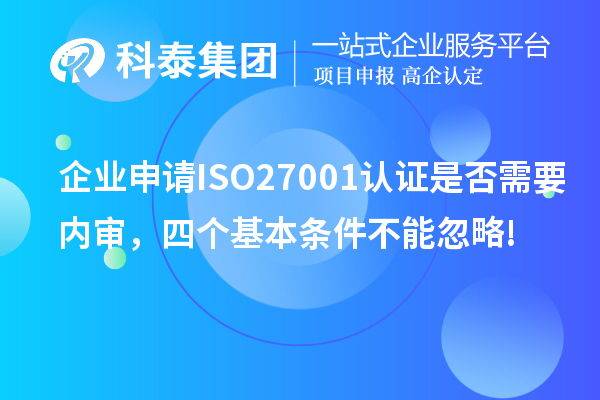 企业申请ISO27001认证是否需要内审，四个基本条件不能忽略!