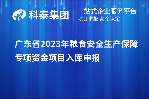 广东省2023年粮食安全生产保障专项资金项目入库申报