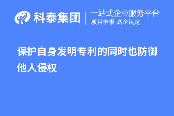 保护自身发明专利的同时也防御他人侵权