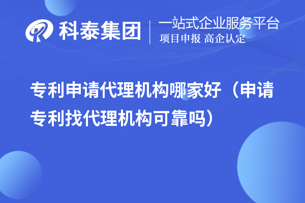 专利申请代理机构哪家好（申请专利找代理机构可靠吗）