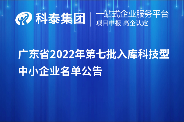 广东省2022年第七批入库科技型中小企业名单公告