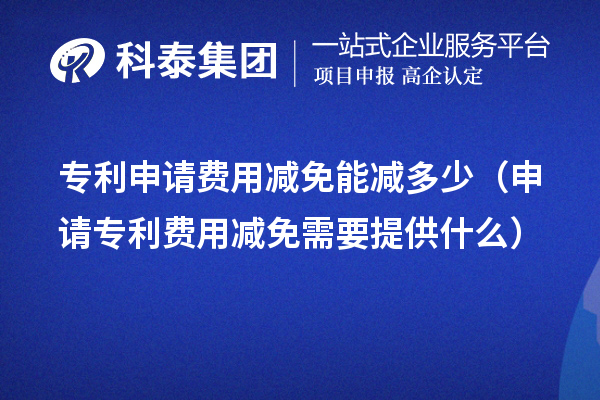 专利申请费用减免能减多少（申请专利费用减免需要提供什么）