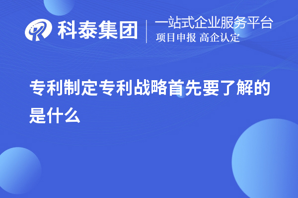 专利制定专利战略首先要了解的是什么