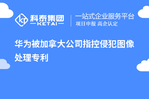 华为被加拿大公司指控侵犯图像处理专利