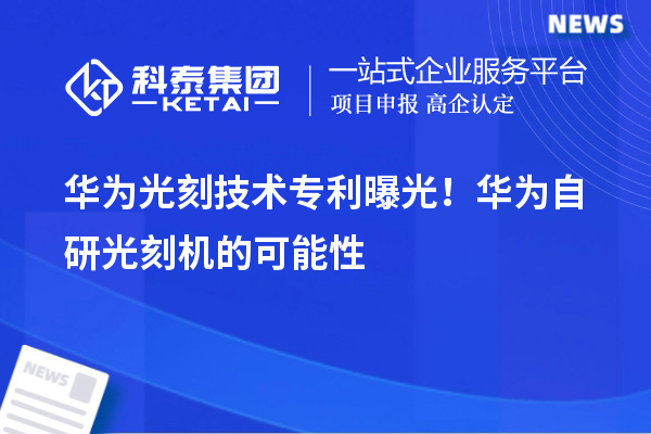 华为光刻技术专利曝光！华为自研光刻机的可能性