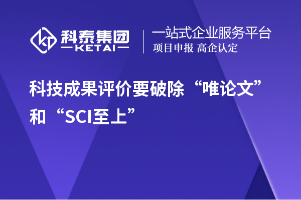 科技成果评价要破除“唯论文”和“SCI至上”