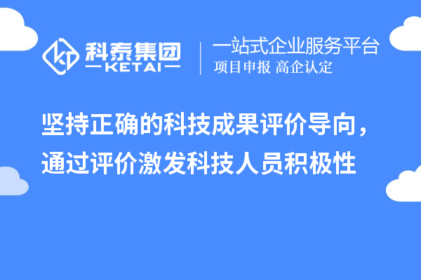 坚持正确的科技成果评价导向，通过评价激发科技人员积极性