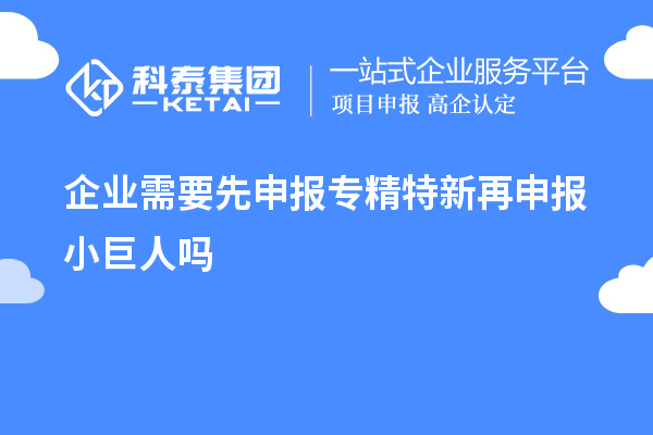 企业需要先申报专精特新再申报小巨人吗