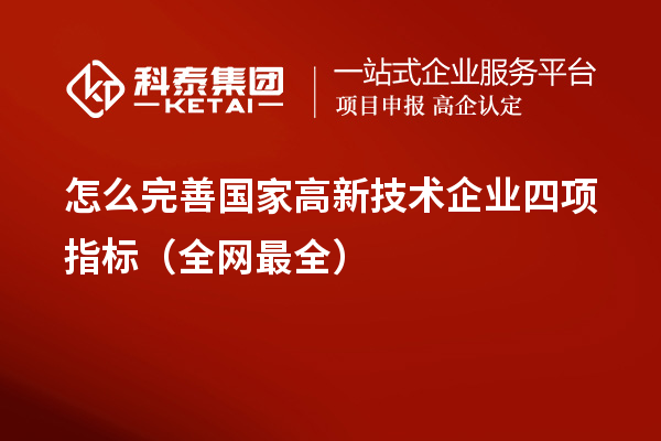 怎么完善国家高新技术企业四项指标（全网最全）