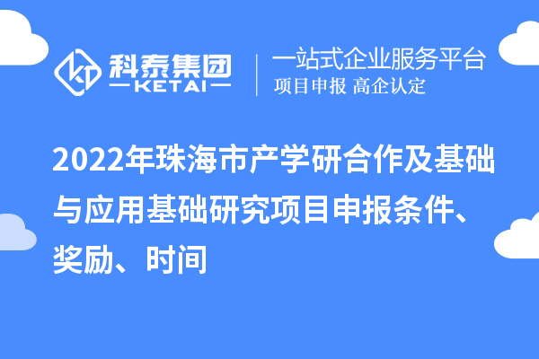 2022年珠海市产学研合作及基础与应用基础研究项目申报条件、奖励、时间