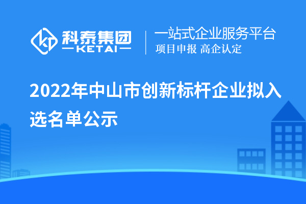 2022年中山市创新标杆企业拟入选名单公示