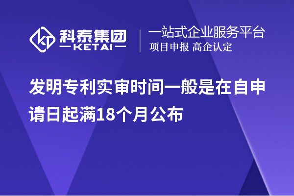 发明专利实审时间一般是在自申请日起满18个月公布