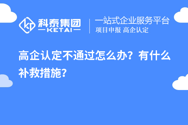 申请高企认定不通过怎么办？有什么补救措施？