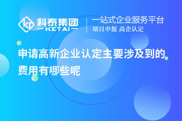 申请高新企业认定主要涉及到的费用有哪些呢