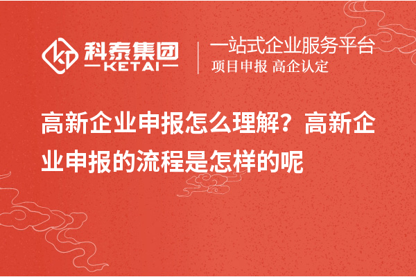 高新企业申报怎么理解？高新企业申报的流程是怎样的呢