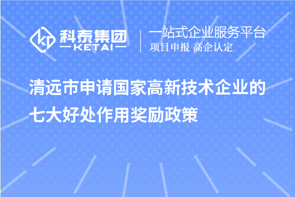 清远市申请国家高新技术企业的七大好处作用奖励政策