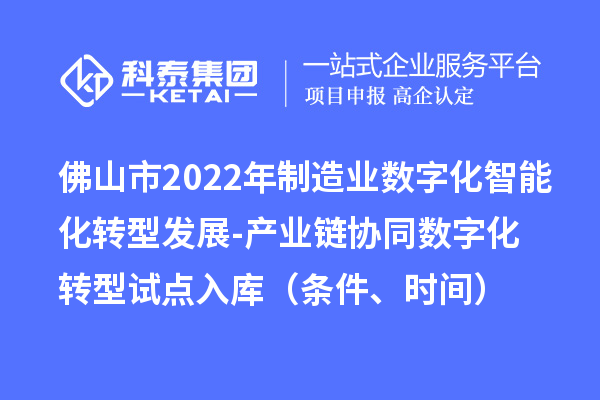 佛山市2022年制造业数字化智能化转型发展-产业链协同数字化转型试点入库（条件、时间）